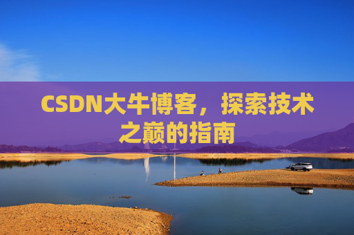CSDN大牛博客，探索技术之巅的指南
