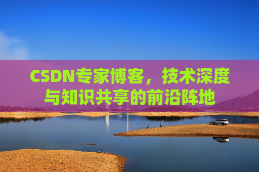 CSDN专家博客，技术深度与知识共享的前沿阵地